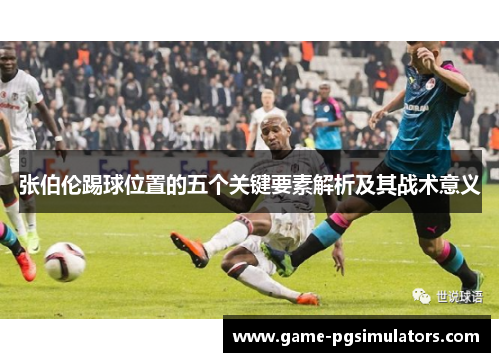 张伯伦踢球位置的五个关键要素解析及其战术意义