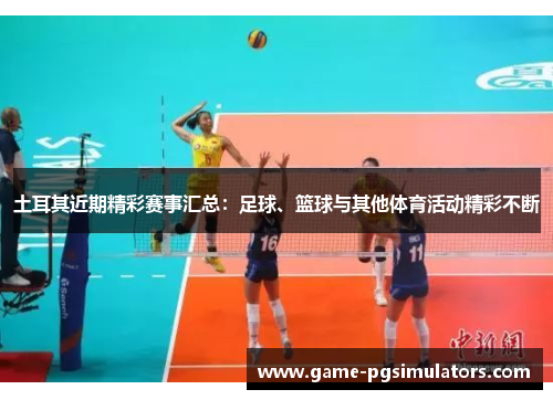 土耳其近期精彩赛事汇总：足球、篮球与其他体育活动精彩不断