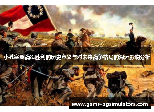 小孔塞桑战役胜利的历史意义与对未来战争格局的深远影响分析