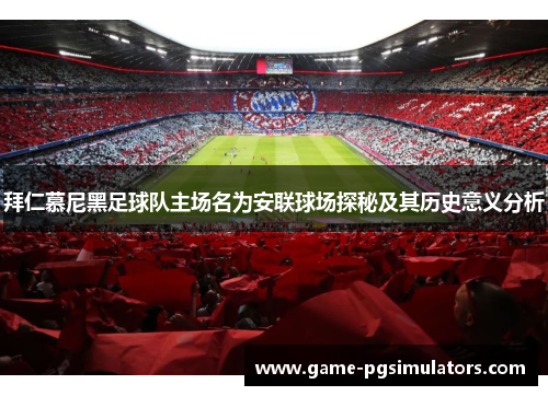 拜仁慕尼黑足球队主场名为安联球场探秘及其历史意义分析 拜仁慕尼黑足球队主场名为安联球场探秘及其历史意义分析
