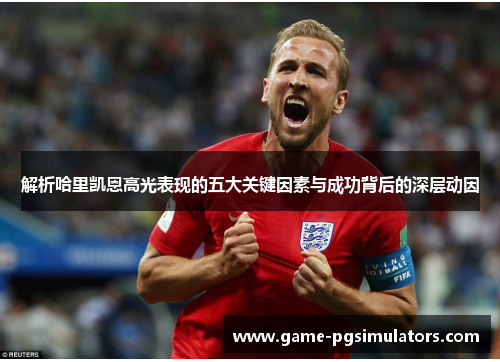 解析哈里凯恩高光表现的五大关键因素与成功背后的深层动因