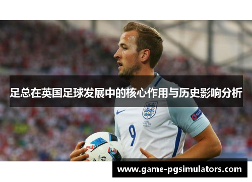 足总在英国足球发展中的核心作用与历史影响分析