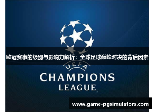 欧冠赛事的级别与影响力解析:全球足球巅峰对决的背后因素 欧冠赛事的级别与影响力解析:全球足球巅峰对决的背后因素