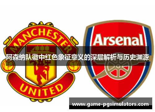 阿森纳队徽中红色象征意义的深层解析与历史渊源