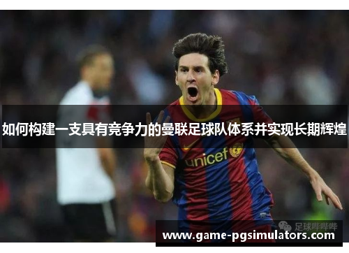 如何构建一支具有竞争力的曼联足球队体系并实现长期辉煌