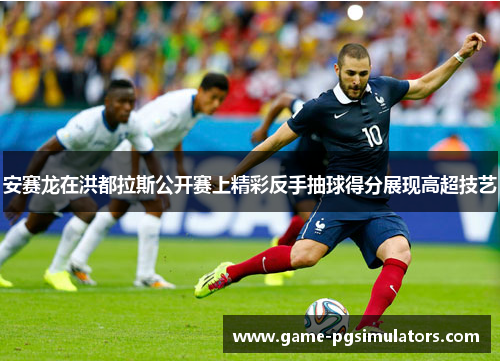 安赛龙在洪都拉斯公开赛上精彩反手抽球得分展现高超技艺