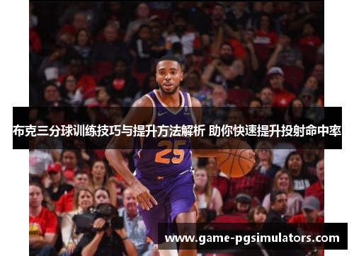 布克三分球训练技巧与提升方法解析 助你快速提升投射命中率