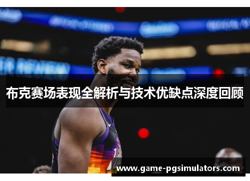 布克赛场表现全解析与技术优缺点深度回顾