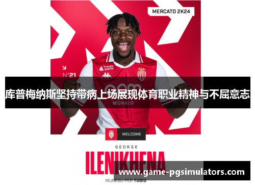 库普梅纳斯坚持带病上场展现体育职业精神与不屈意志