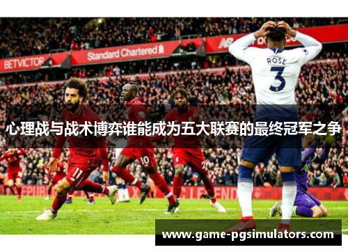 心理战与战术博弈谁能成为五大联赛的最终冠军之争