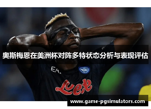 奥斯梅恩在美洲杯对阵多特状态分析与表现评估