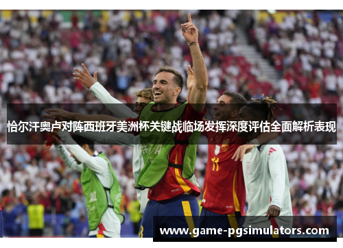 恰尔汗奥卢对阵西班牙美洲杯关键战临场发挥深度评估全面解析表现