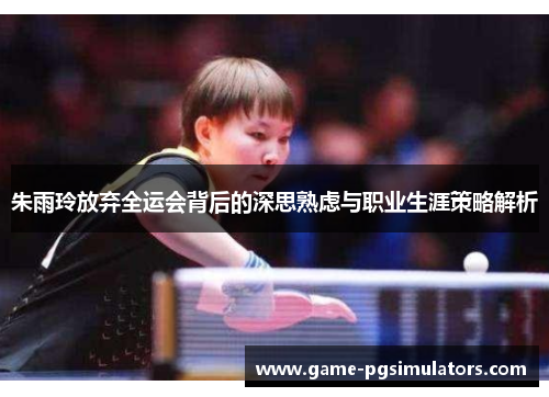 朱雨玲放弃全运会背后的深思熟虑与职业生涯策略解析 朱雨玲放弃全运会背后的深思熟虑与职业生涯策略解析