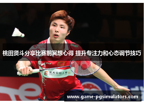 桃田贤斗分享比赛前冥想心得 提升专注力和心态调节技巧 桃田贤斗分享比赛前冥想心得 提升专注力和心态调节技巧